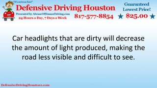 Car headlights that are dirty will decrease
the amount of light produced, making the
road less visible and difficult to see.
 