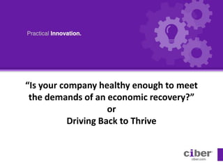 “Is your company healthy enough to meet the demands of an economic recovery?” orDriving Back to Thrive 