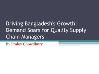 Driving Bangladesh's Growth:
Demand Soars for Quality Supply
Chain Managers
By Praloy Chowdhury
 