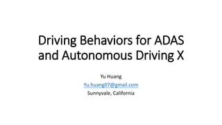 Driving Behaviors for ADAS
and Autonomous Driving X
Yu Huang
Yu.huang07@gmail.com
Sunnyvale, California
 