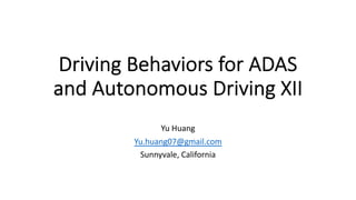 Driving Behaviors for ADAS
and Autonomous Driving XII
Yu Huang
Yu.huang07@gmail.com
Sunnyvale, California
 