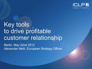 Key tools
to drive profitable
customer relationship
Berlin, May 22nd 2012
Alexander Meili, European Strategy Officer
 