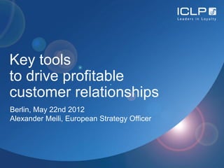 Key tools
to drive profitable
customer relationships
Berlin, May 22nd 2012
Alexander Meili, European Strategy Officer
 
