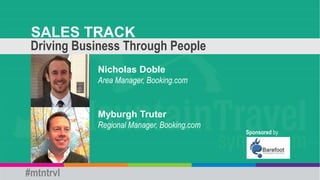 SALES TRACK
Driving Business Through People
Myburgh Truter
Regional Manager, Booking.com
Nicholas Doble
Area Manager, Booking.com
Sponsored by
#mtntrvl
 
