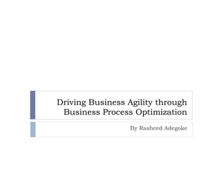 Driving Business Agility through
Business Process Optimization
By Rasheed Adegoke
 