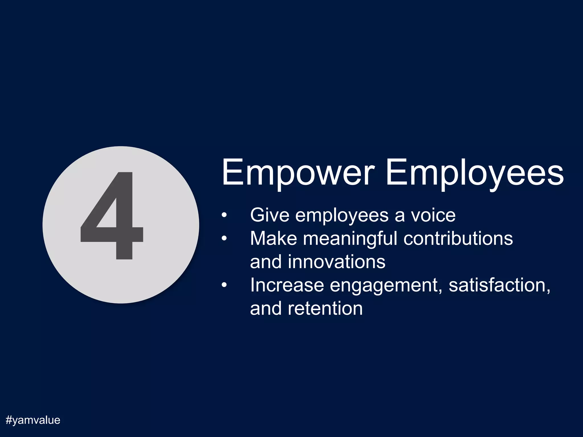 Empower Employees

            4   •
                •

                •
                    Give employees a voice
                    Make meaningful contributions
                    and innovations
                    Increase engagement, satisfaction,
                    and retention




#yamvalue
 