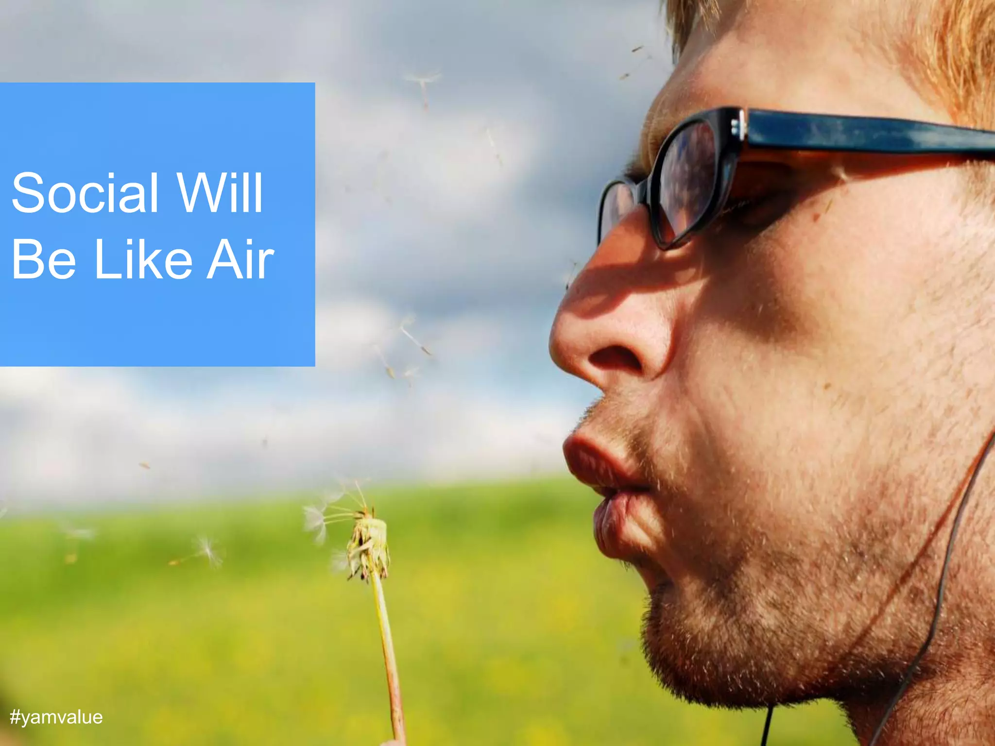 Social Will
Be Like Air




#yamvalue
 