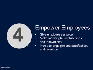 Empower Employees

            4   •
                •

                •
                    Give employees a voice
                    Make meaningful contributions
                    and innovations
                    Increase engagement, satisfaction,
                    and retention




#yamvalue
 