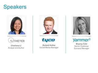 Speakers




                                               Bryony Cole
   Charlene Li           Roland Hulme        Senior Customer
 Analyst and Author   Social Media Manager   Success Manager
 