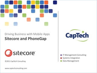 Driving Business with Mobile Apps
Sitecore and PhoneGap


                                                    IT Management Consulting
                                                    Systems Integration
©2011 CapTech Consulting                            Data Management


www.captechconsulting.com
©2010 CapTech Ventures, Inc. All rights reserved.
 