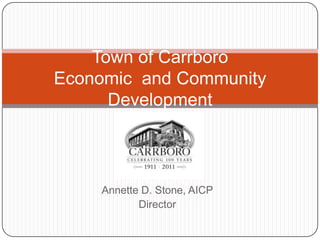 Town of Carrboro
Economic and Community
      Development



    Annette D. Stone, AICP
           Director
 