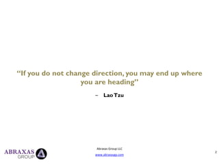 “If you do not change direction, you may end up where
you are heading”
‒ LaoTzu
Abraxas Group LLC
www.abraxasgp.com
2
 