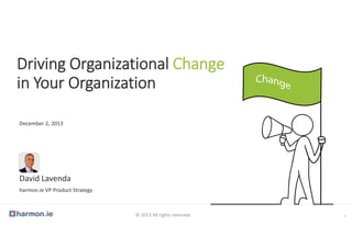 Driving Organizational Change 
in Your Organization
December 2, 2013

David Lavenda
harmon.ie VP Product Strategy

© 2013 All rights reserved

1

 