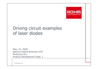 © 2020 ROHM Co.,Ltd.
Driving circuit examples
of laser diodes
May. 21, 2020
Optical module Business Unit
Photonics Div.
Product Development Dept. 1
 