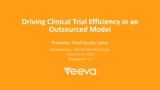 Driving Clinical Trial Efficiency in an
Outsourced Model
Presenter: Shad Ayoub, Veeva
Outsourcing in Clinical Trials West Coast
February 13, 2019
Burlingame, CA
 