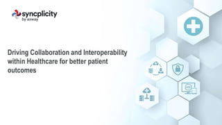 Driving Collaboration and Interoperability
within Healthcare for better patient
outcomes
 