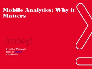 Mobile Analytics: Why it
Matters

by Arthur Policarpio
Head of Mobext
Asia-Pacific

Phuc.Truong@mobext.com

 