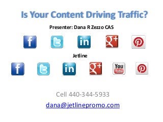 Is Your Content Driving Traffic?
Cell 440-344-5933
dana@jetlinepromo.com
Presenter: Dana R Zezzo CAS
Jetline
 
