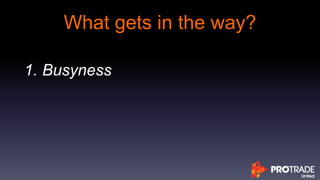 What gets in the way?
1. Busyness
 