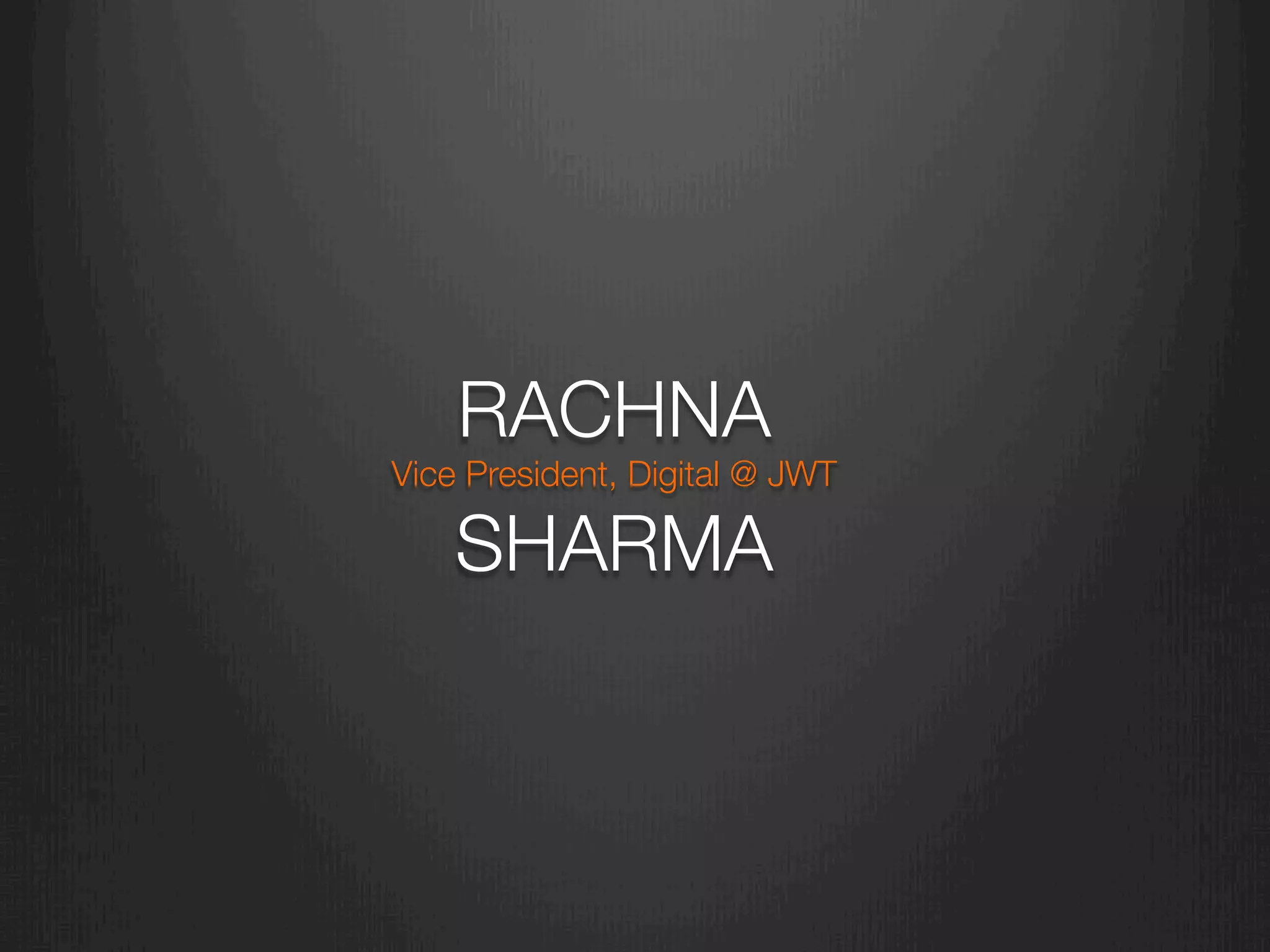 RACHNA"
Vice President, Digital @ JWT"
SHARMA