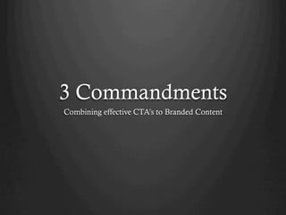 3 Commandments
Combining effective CTA’s to Branded Content