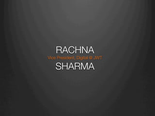 RACHNA"
Vice President, Digital @ JWT"
SHARMA