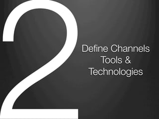 Define Channels
Tools &
Technologies
2