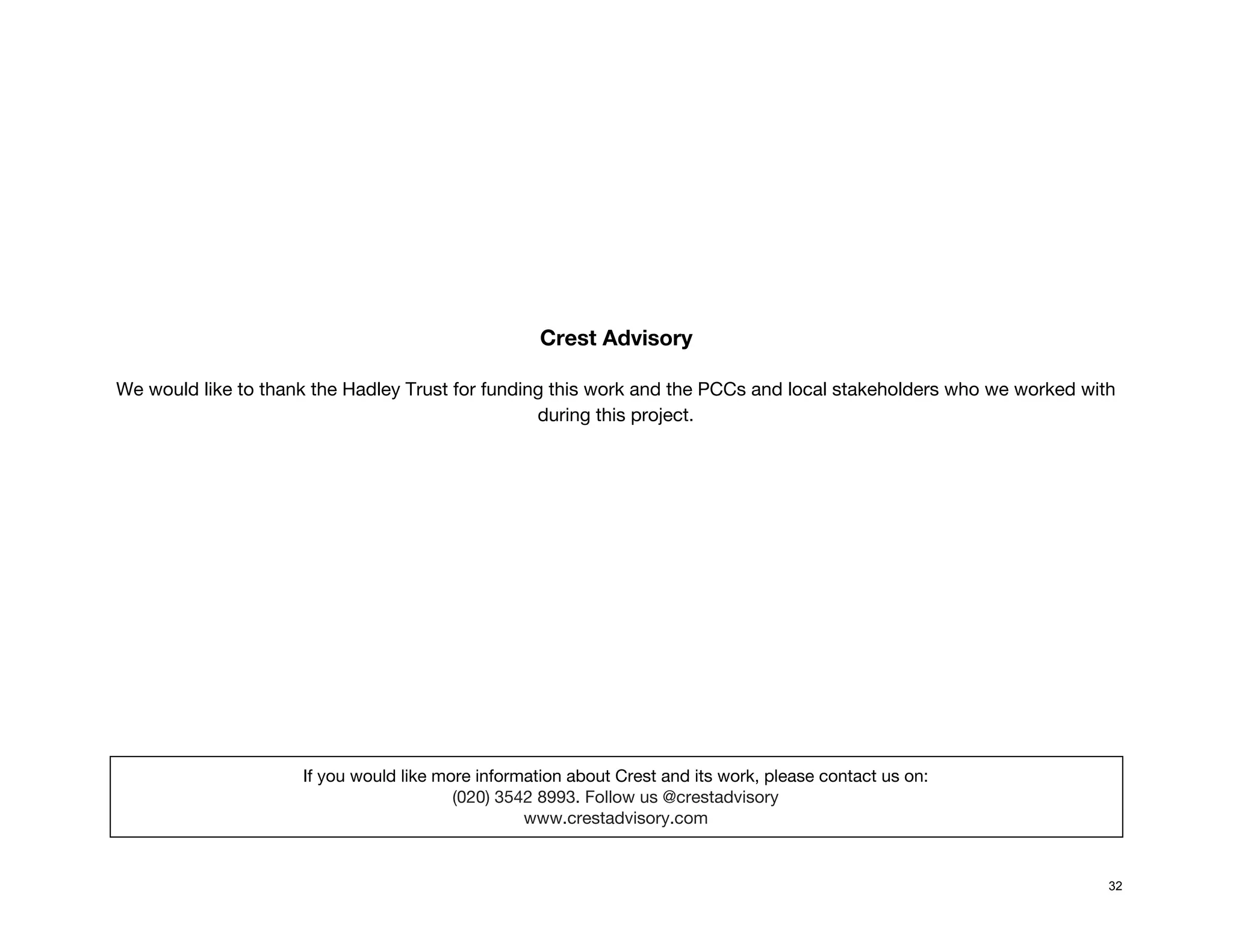  
 
 
 
 
 
 
 
 
Crest Advisory 
 
We would like to thank the Hadley Trust for funding this work and the PCCs and local stakeholders who we worked with 
during this project.  
 
 
 
 
 
 
 
 
 
 
 
 
 
 
If you would like more information about Crest and its work, please contact us on: 
(020) 3542 8993. Follow us @crestadvisory 
www.crestadvisory.com 
 
32
 