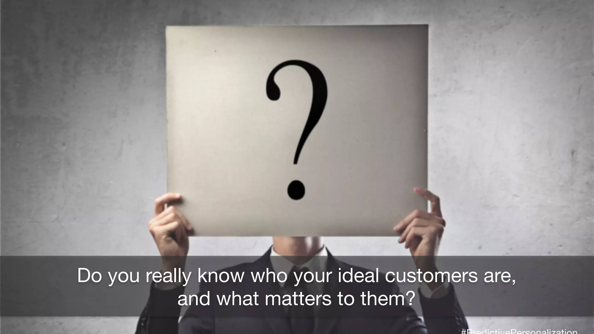 Do you really know who your ideal customers are,
and what matters to them?
 