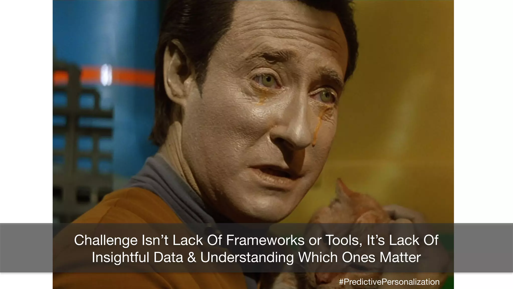 Challenge Isn’t Lack Of Frameworks or Tools, It’s Lack Of
Insightful Data & Understanding Which Ones Matter
#PredictivePersonalization
 