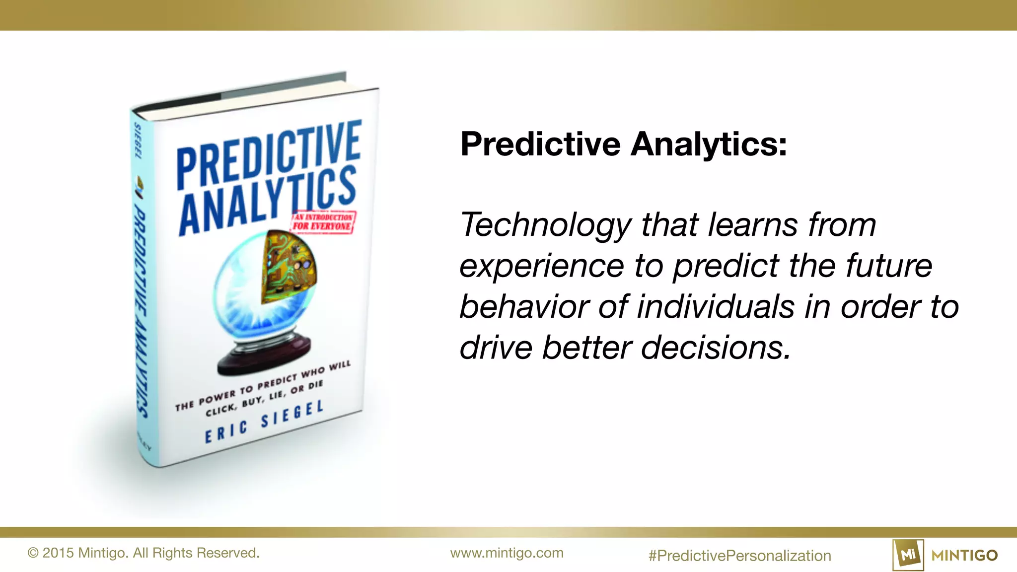 © 2015 Mintigo. All Rights Reserved. www.mintigo.com
Predictive Analytics:
Technology that learns from
experience to predict the future
behavior of individuals in order to
drive better decisions.
#PredictivePersonalization
 