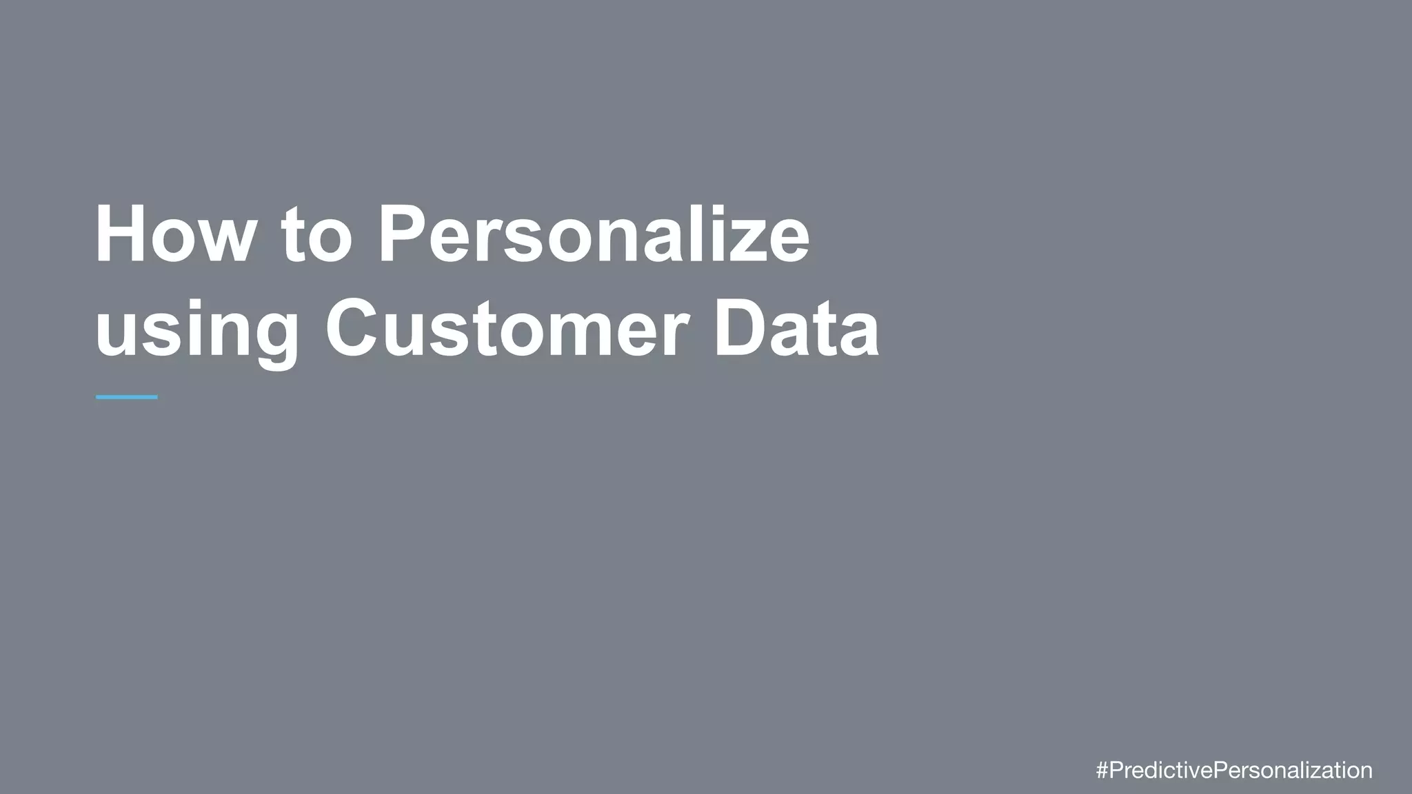 How to Personalize
using Customer Data
#PredictivePersonalization
 