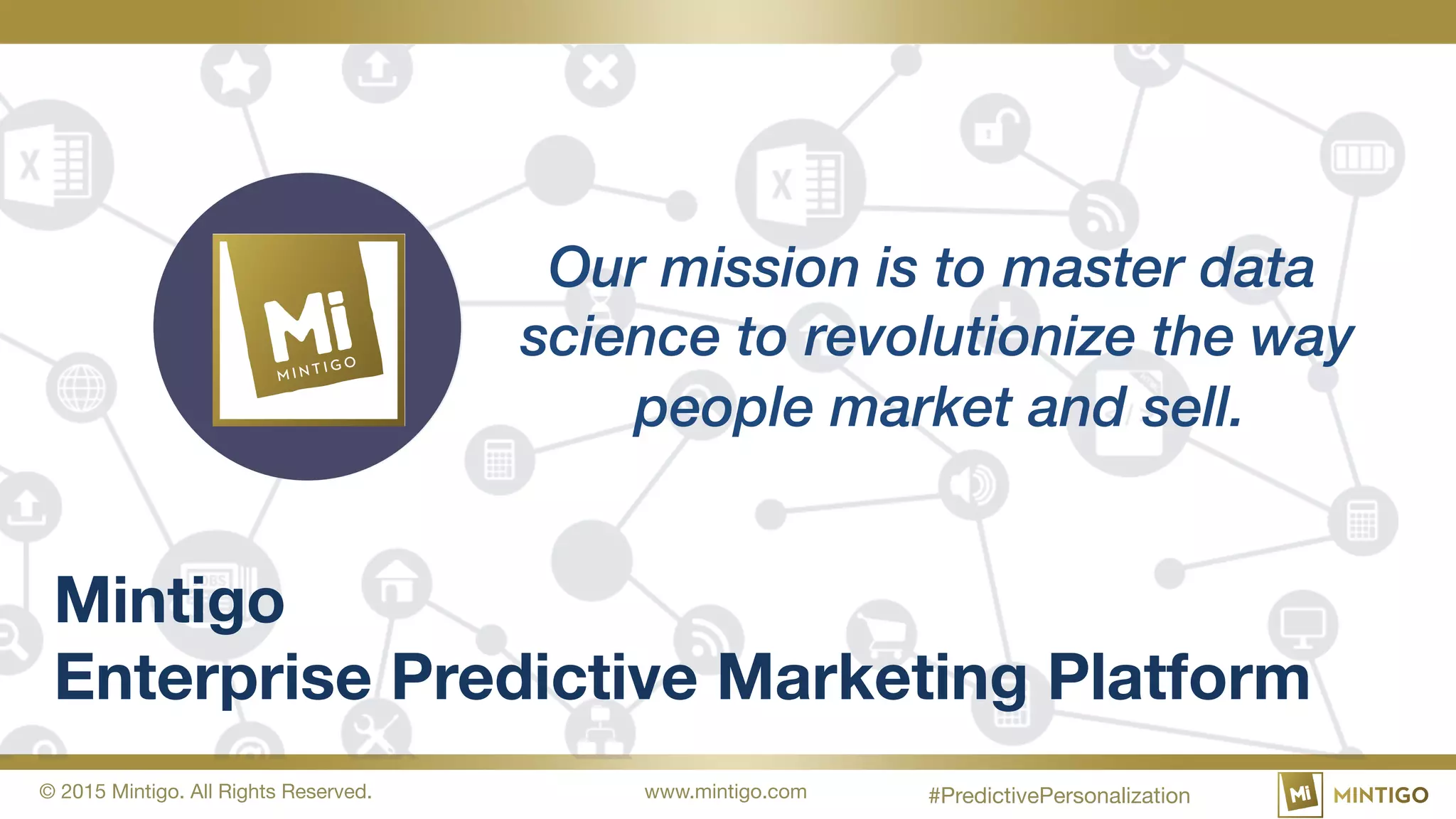 © 2015 Mintigo. All Rights Reserved. www.mintigo.com
Mintigo
Enterprise Predictive Marketing Platform
Our mission is to master data
science to revolutionize the way
people market and sell.
#PredictivePersonalization
 