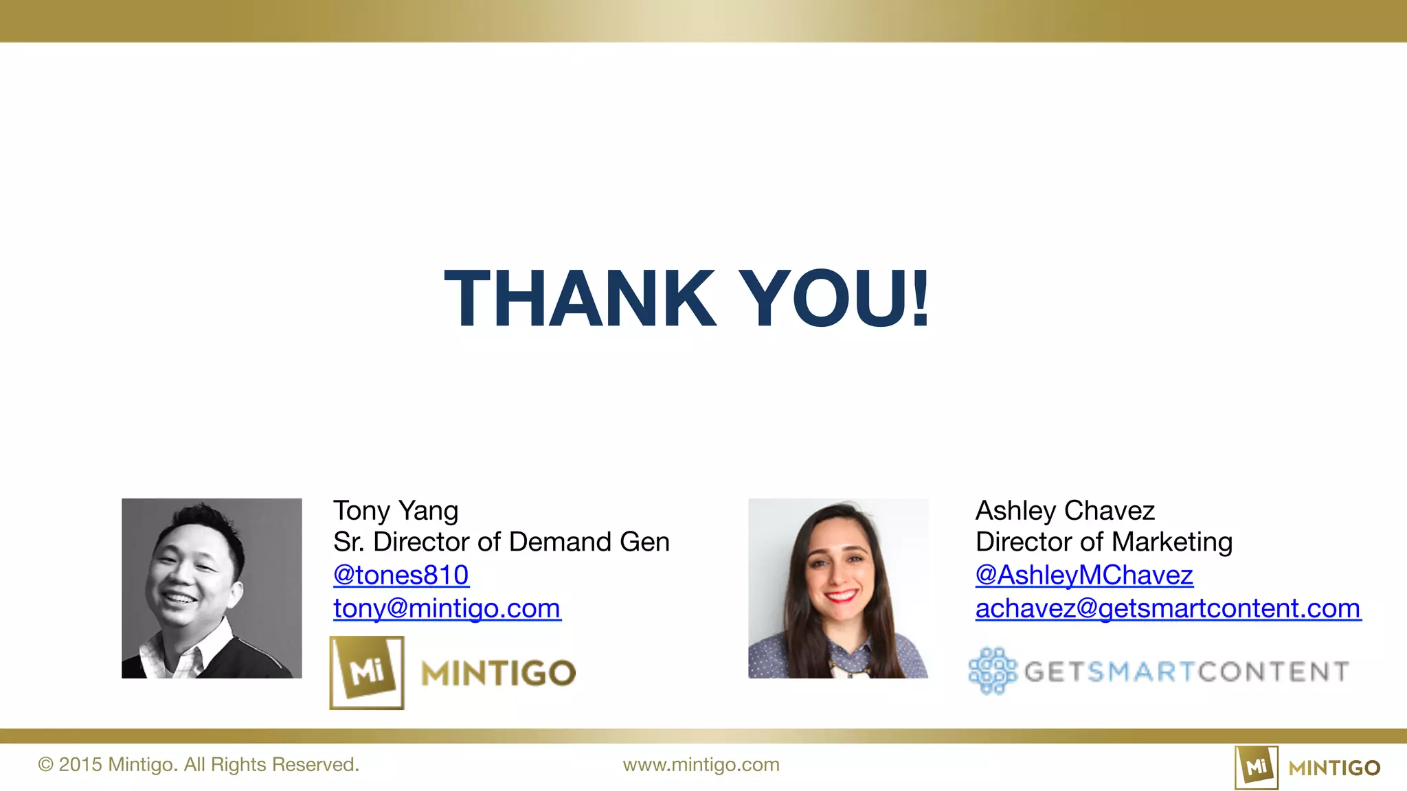 © 2015 Mintigo. All Rights Reserved. www.mintigo.com
THANK YOU!
Tony Yang
Sr. Director of Demand Gen
@tones810
tony@mintigo.com
Ashley Chavez
Director of Marketing
@AshleyMChavez
achavez@getsmartcontent.com
 
