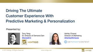 © 2015 Mintigo. All Rights Reserved. www.mintigo.com
Driving The Ultimate
Customer Experience With
Predictive Marketing & Personalization
Presented by:
Tony Yang
Sr. Director of Demand Gen
@tones810
Ashley Chavez
Director of Marketing
@AshleyMChavez
 