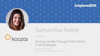 Samantha Noble
Koozai
Driving Loyalty Through Paid Media
in 20 Strategies
@SamJaneNoble
http://www.slideshare.net/koozai
 