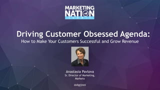 Driving Customer Obsessed Agenda:
How to Make Your Customers Successful and Grow Revenue
Anastasia Pavlova
Sr. Director of Marketing,
Marketo
@digijinni
 