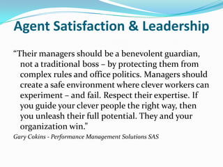 Agent Satisfaction & Leadership<br />“Their managers should be a benevolent guardian, not a traditional boss – by protecti...