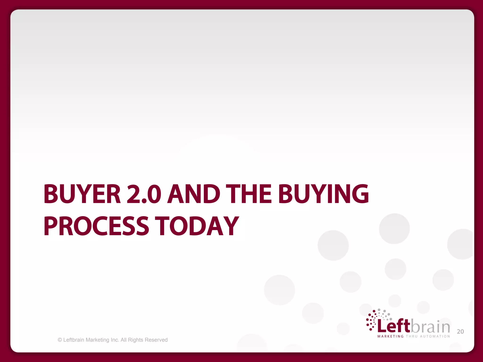 BUYER 2.0 AND THE BUYING
PROCESS TODAY


                                                  20
 © Leftbrain Marketing Inc. All Rights Reserved
 