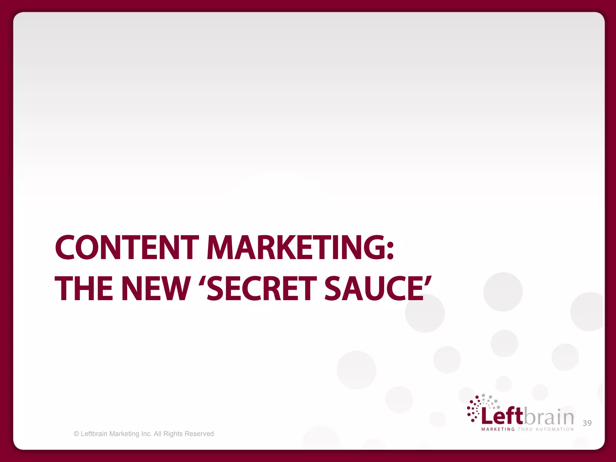 CONTENT MARKETING:
THE NEW ‘SECRET SAUCE’


                                                  39
 © Leftbrain Marketing Inc. All Rights Reserved
 