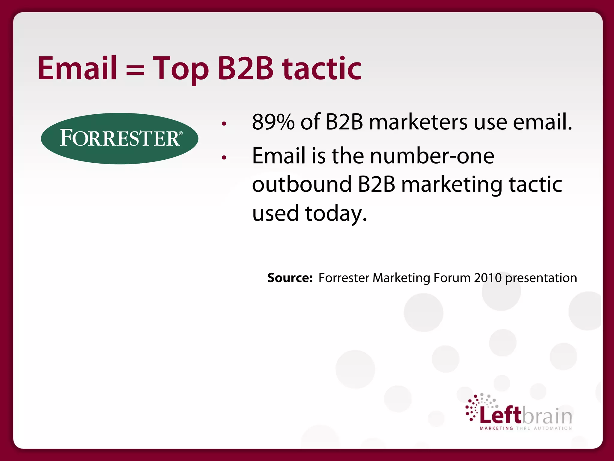 Email = Top B2B tactic
            •    89% of B2B marketers use email.
            •    Email is the number-one
                 outbound B2B marketing tactic
                 used today.

                  Source: Forrester Marketing Forum 2010 presentation
 