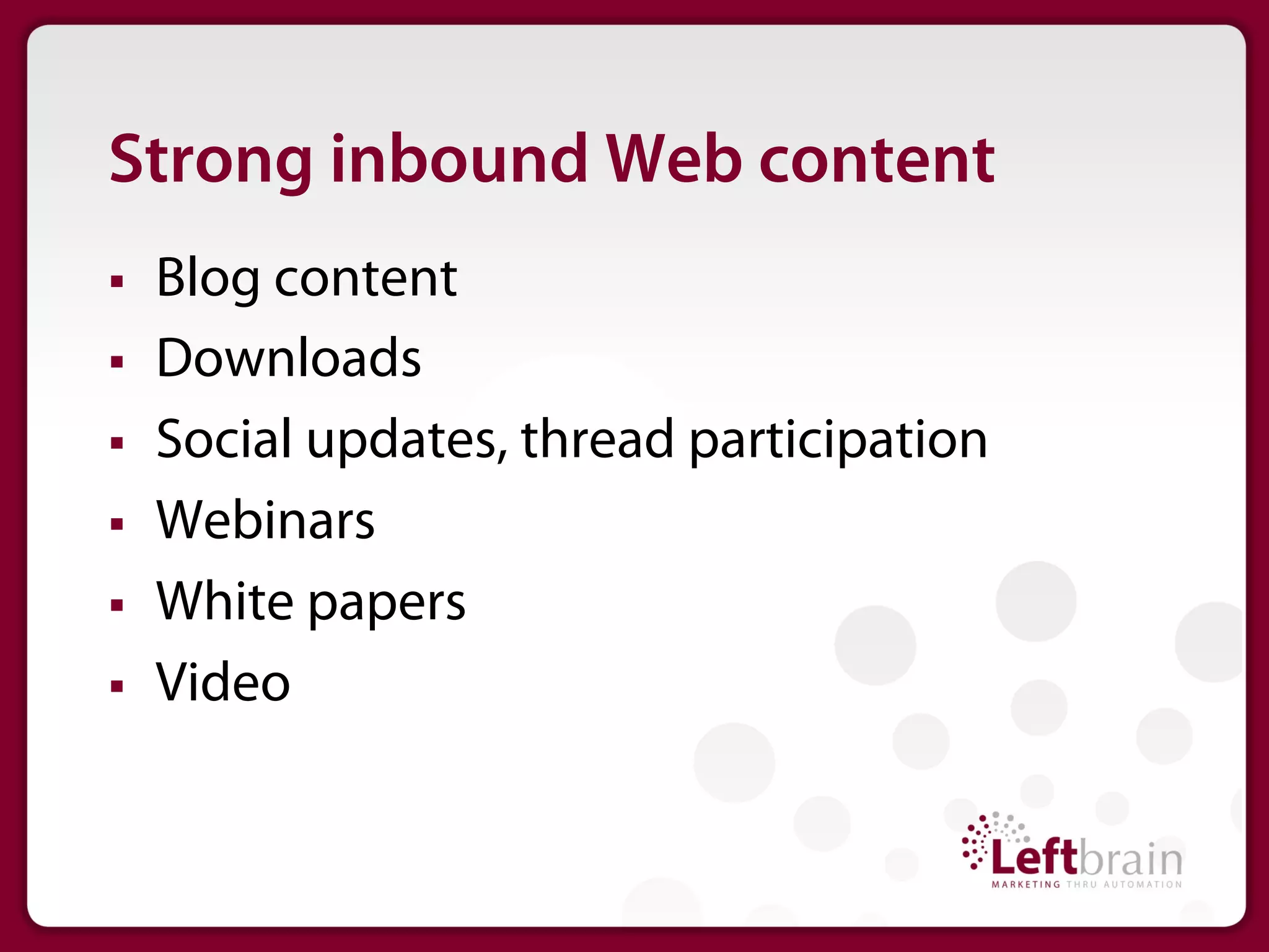 Strong inbound Web content
§    Blog content
§    Downloads
§    Social updates, thread participation
§    Webinars
§    White papers
§    Video
 