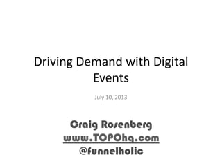 Driving Demand with Digital
Events
July 10, 2013
Craig Rosenberg
www.TOPOhq.com
@funnelholic
 