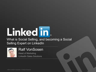 ©2013 LinkedIn Corporation. All Rights Reserved.
Ralf VonSosen
Head of Marketing
LinkedIn Sales Solutions
What is Social S...