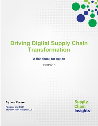 Driving Digital Supply Chain
Transformation
A Handbook for Action
05/21/2017
By Lora Cecere
Founder and CEO
Supply Chain Insights LLC
 