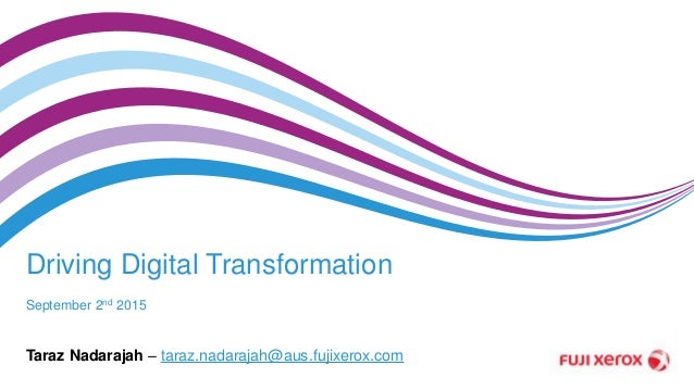 Driving Digital Transformation
September 2nd 2015
Taraz Nadarajah – taraz.nadarajah@aus.fujixerox.com
 