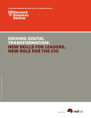 sponsored by
Copyright©2015HarvardBusinessSchoolPublishing.
A HARVARD BUSINESS REVIEW ANALYTIC SERVICES REPORT
DRIVING DIGITAL
TRANSFORMATION:
NEW SKILLS FOR LEADERS,
NEW ROLE FOR THE CIO
 