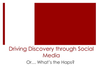 Driving Discovery through Social
             Media
      Or… What’s the Haps?
 