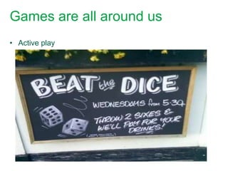 Games are all around us
• Active play
 