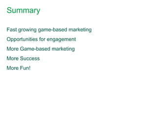Summary

Fast growing game-based marketing
Opportunities for engagement
More Game-based marketing
More Success
More Fun!
 